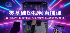 零基础短视频直播课：算法新规+起号打法+抖加投放+剪辑特效全精通-大象聊项目