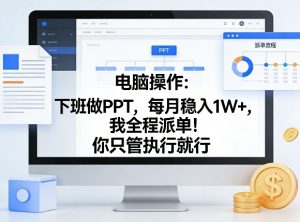 电脑操作：下班做PPT，每月稳入1W+，我全程派单！你只管执行就行【揭秘】-大象聊项目