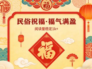 公众号流量主之民俗祝福赛道，选题不愁，结构固定，阅读稳定1w+-大象聊项目