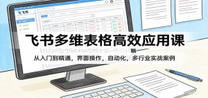 飞书多维表格高效应用课：从入门到精通，界面操作，自动化，多行业实战案例-大象聊项目