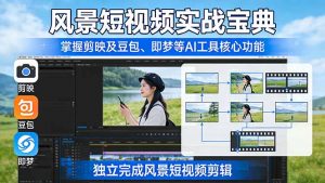 风景短视频实战宝典：掌握剪映及豆包、即梦等AI工具的核心功能，独立完成风景短视频剪辑-大象聊项目