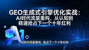 GEO 生成式引擎优化实战：AI时代流量重构，从认知到精通抢占下一个十年红利-大象聊项目