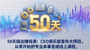 50天搞出赚钱课：CEO俱乐部发布大师班，从零开始把专业本事变成线上课程-大象聊项目