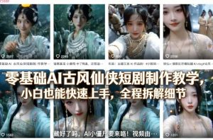 零基础AI古风仙侠短剧制作教学，小白也能快速上手，全程拆解细节-大象聊项目