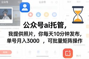 公众号ai托管，我提供照片，你每天10分钟发布，单号月入3000＋，可批量矩阵操作【揭秘】-大象聊项目