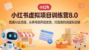 小红书虚拟项目训练营8.0：跑通AI全流程，从养号到开店发货，打造高利润虚拟店铺-大象聊项目