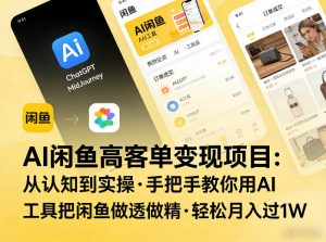 AI闲鱼高客单变现项目，从认知到实操，手把手教你用AI工具把闲鱼做透做精，轻松月入过1W-大象聊项目