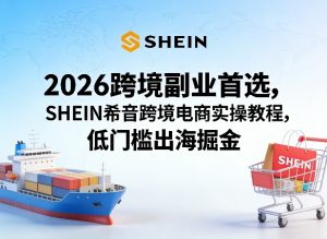 2026跨境副业首选，SHEIN希音跨境电商实操教程，低门槛出海掘金-大象聊项目