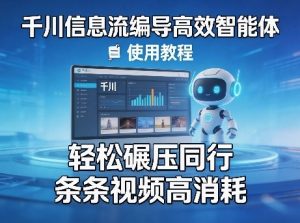 千川信息流编导高效智能体+使用教程，轻松碾压同行，实现条条视频高消耗-大象聊项目