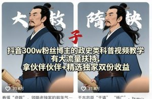 抖音300w粉丝博主的政史类科普视频教学，有大流量扶持，拿伙伴伙伴+精选独家双份收益-大象聊项目