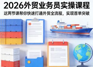 2026外贸业务员实操课程，这两节课帮你快速打通外贸全流程，实现首单突破-大象聊项目