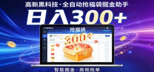 高新黑科技，全自动抢福袋掘金助手，零门槛、易操作，轻松上手日入300+-大象聊项目