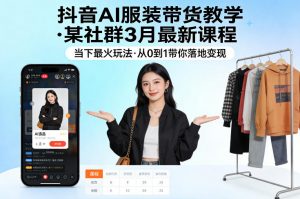 抖音AI服装带货教学，某社群3月最新课程，当下最火玩法，从0到1带你落地变现-大象聊项目