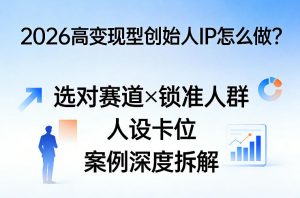 2026高变现型创始人IP怎么做?选对赛道×锁准人群×人设卡位×案例深度拆解-大象聊项目