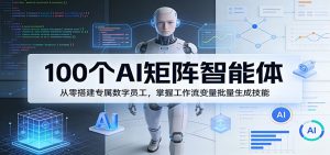 100个AI矩阵智能体,从零搭建专属数字员工,掌握工作流变量批量生成技能-大象聊项目