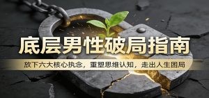 底层男性破局指南：放下六大核心执念，重塑思维认知，走出人生困局-大象聊项目