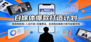 自媒体爆款打造计划：短视频破局+人设打造+流量算法，全流程实操助力账号起量变现-大象聊项目