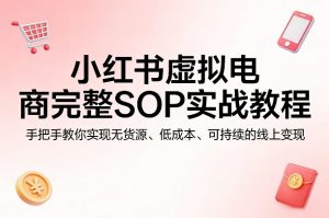 小红书虚拟电商完整SOP实战教程，手把手教你，实现无货源、低成本、可持续的线上变现-大象聊项目