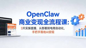 OpenClaw商业变现全流程课：3天实操直播，从部署到电商自动化，手把手落地AI变现-大象聊项目