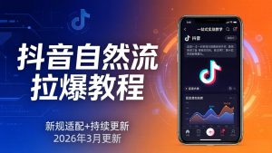 抖音自然流拉爆教程：新规适配+持续更新，话术+投放+起号一站式实战教学(更新26年3月-大象聊项目