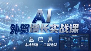 AI 外贸增长实战课：本地部署 + 工具选型，一站式搭建可落地自动化外贸系统-大象聊项目