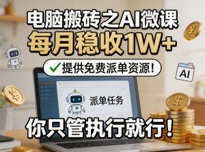 电脑搬砖之AI微课，每月稳收1W+，提供免费派单资源！你只管执行就行-大象聊项目