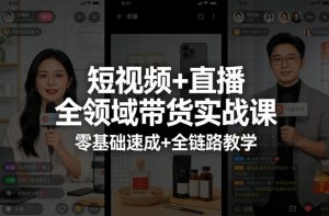 短视频+直播全领域带货实战课,零基础速成+全链路教学-大象聊项目