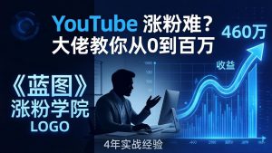 YouTube 涨粉难?《蓝图涨粉学院》:4 年赚 460 万的大佬教策略,从0到百万有路径!-大象聊项目