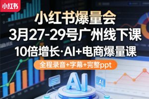 小红书爆量会3月27-29号广州线下课，10倍增长，AI+电商爆量课，全程录音+字幕+完整ppt-大象聊项目
