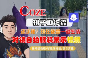 Coze智能体工作流一键生成“对镜自拍服装展示“短视频，全流程保姆级教学-大象聊项目