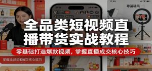 全品类短视频直播带货实战教程：零基础打造爆款视频，掌握直播成交核心技巧-大象聊项目