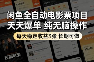 闲鱼全自动电影票项目，天天爆单，纯无脑操作，每天稳定收益3张，长期可做【揭秘】-大象聊项目