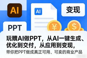 玩賺AI做PPT，从AI一键生成、优化到交付，从应用到变现，带你把PPT做成真正可用、可卖的商业产品(更新0401)-大象聊项目
