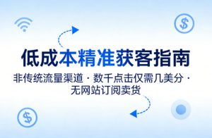 低成本精准获客指南,用非传统流量渠道,实现数千点击仅需几美分,不用网站也能搞订阅卖货-大象聊项目