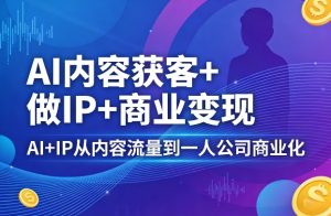 AI内容获客+做IP+商业变现，AI+IP从内容流量到一人公司商业化(完结)-大象聊项目
