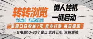 转转浏览2026，王炸项目，懒人挂G一键启动，单窗口日收益7米，一台电脑10-30个窗口，支持云机【揭秘】-大象聊项目