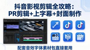 抖音影视剪辑全攻略：PR剪辑+上字幕+封面制作，配套音效字体素材包直接套用-大象聊项目