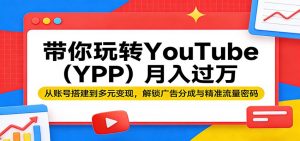 带你玩转YouTube(YPP)月入过万：从账号搭建到多元变现，解锁广告分成与精准流量密码-大象聊项目