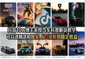 抖音10w博主亲授汽车科普解说教学，可以进精选和独家，从0涨粉到稳定收益(详细视频课程+1T素材)-大象聊项目