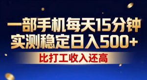 一部手机每天15分钟，实测稳定日入500+，比打工收入还高，操作简单，一看就会【揭秘】-大象聊项目