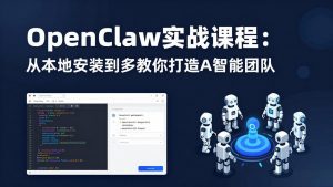 OpenClaw实战课程:从本地安装到多Agent协同,手把手教你打造AI智能团队-大象聊项目