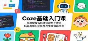 Coze基础入门课:从零掌握智能体搭建与工作流,玩转表情包制作及养生食谱出图等-大象聊项目