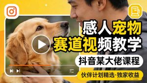 感人宠物赛道视频教学,抖音某大佬课程,可做伙伴计划精选独家收益-大象聊项目