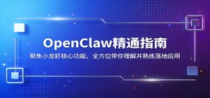 OpenClaw精通指南：聚焦小龙虾核心功能，全方位带你理解并熟练落地应用-大象聊项目