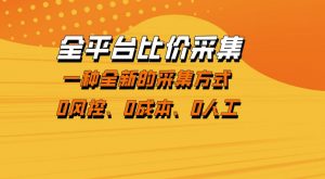 全平台比价采集，一个稳定的数据采集项目，区别于传统的玩法不风控，零成本操作【揭秘】-大象聊项目