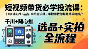 短视频带货必学投流课:千川+随心推+选品+实拍全流程,手把手教你起号爆单稳投产-大象聊项目