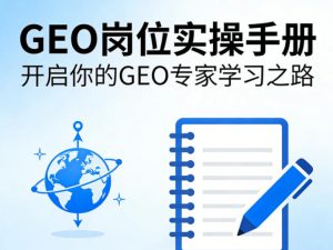 GEO岗位实操手册,开启你的GE0专家学习之路-大象聊项目