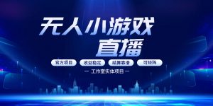 无人小游戏直播：0基础也能做的轻资产副业，解锁无人直播盈利新玩法，轻松月入1W+【揭秘】-大象聊项目