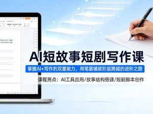 AI短故事短剧写作课,掌握AI+写作的双重能力,用笔墨铺就阶层跨越的进阶之路-大象聊项目