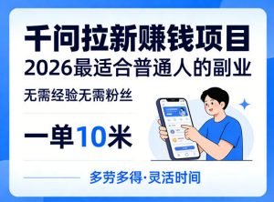 一单10米，不少人都在找的千问拉新賺钱项目，无需经验无需粉丝，2026最适合普通人副业-大象聊项目